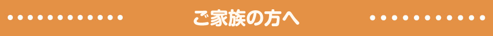 ご家族の方へ